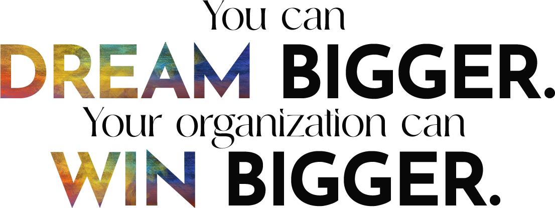 You can DREAM BIGGER. Your organization can WIN BIGGER_